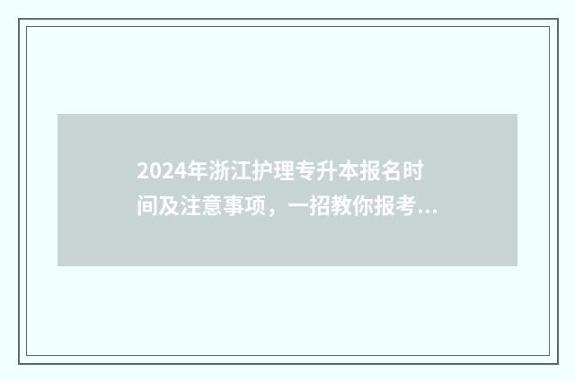 2024年浙江护理专升本报名时间及注意事项，一招教你报考指南 2024年浙江护理专升本录取分数线