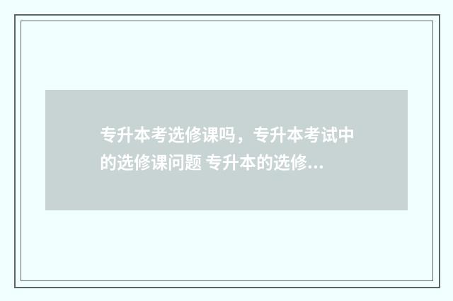 专升本考选修课吗，专升本考试中的选修课问题 专升本的选修课需要选吗