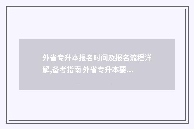 外省专升本报名时间及报名流程详解,备考指南 外省专升本要回本地么?