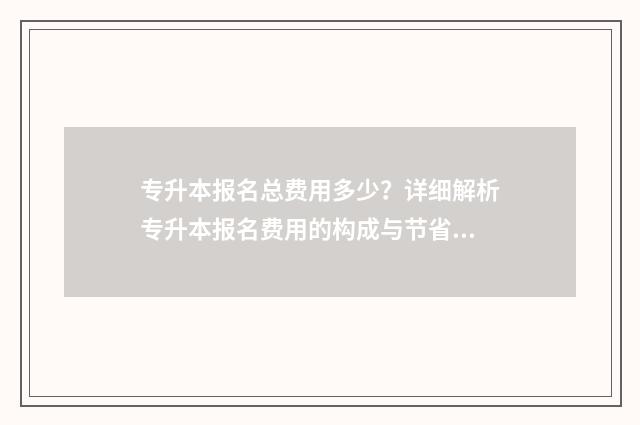 专升本报名总费用多少？详细解析专升本报名费用的构成与节省步骤 专升本报名费怎么退
