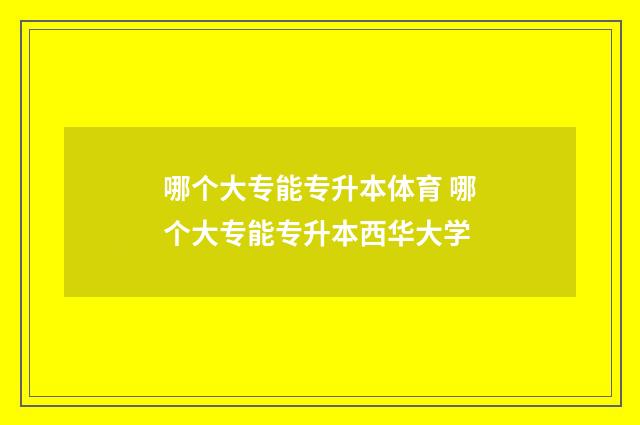哪个大专能专升本体育 哪个大专能专升本西华大学