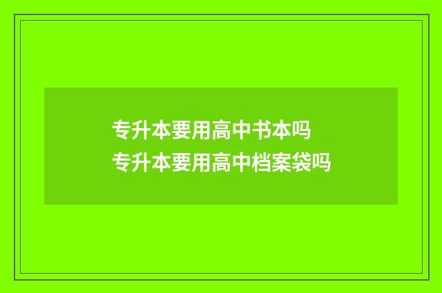 专升本要用高中书本吗 专升本要用高中档案袋吗