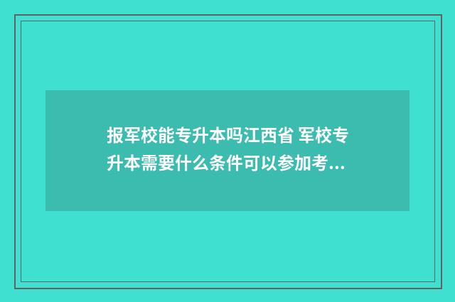 报军校能专升本吗江西省 军校专升本需要什么条件可以参加考试