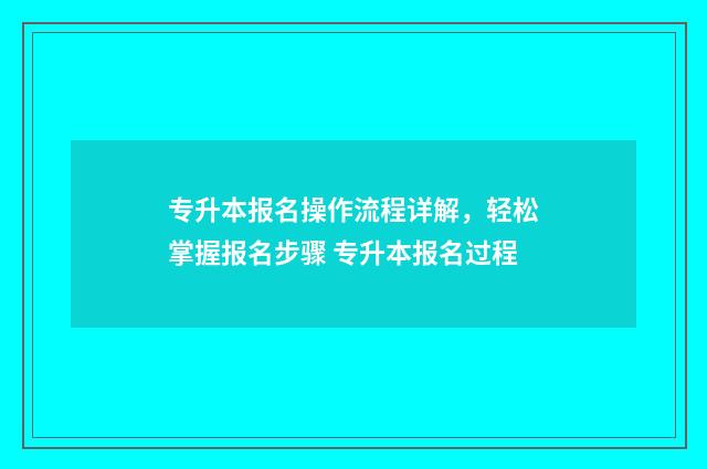 专升本报名操作流程详解,轻松掌握报名步骤 专升本报名过程