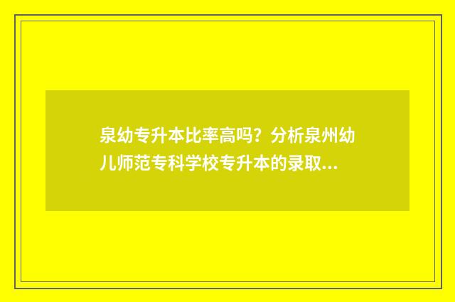 泉幼专升本比率高吗?分析泉州幼儿师范专科学校专升本的录取情况 泉州幼高专专升本对口学校