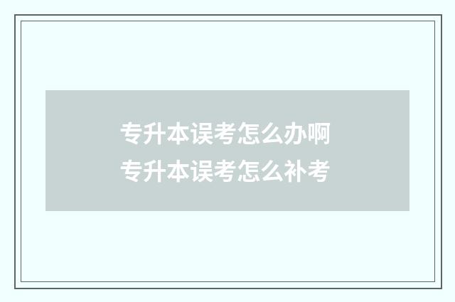 专升本误考怎么办啊 专升本误考怎么补考