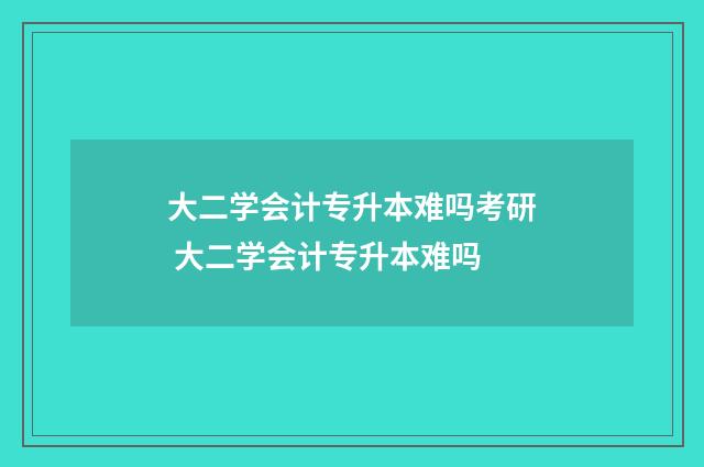 大二学会计专升本难吗考研 大二学会计专升本难吗
