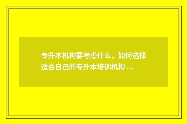 专升本机构要考虑什么，如何选择适合自己的专升本培训机构 专升本机构要考生号干嘛