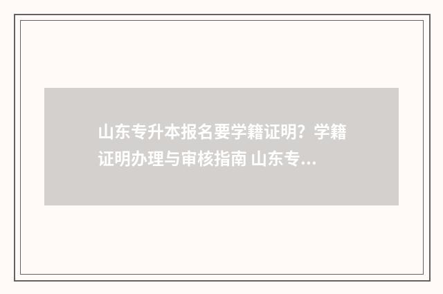 山东专升本报名要学籍证明？学籍证明办理与审核指南 山东专升本报名费多少钱