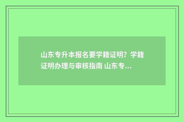 山东专升本报名要学籍证明？学籍证明办理与审核指南 山东专升本报名费多少钱