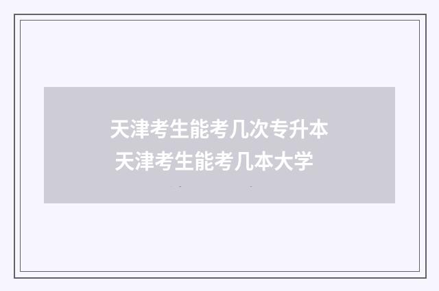 天津考生能考几次专升本 天津考生能考几本大学