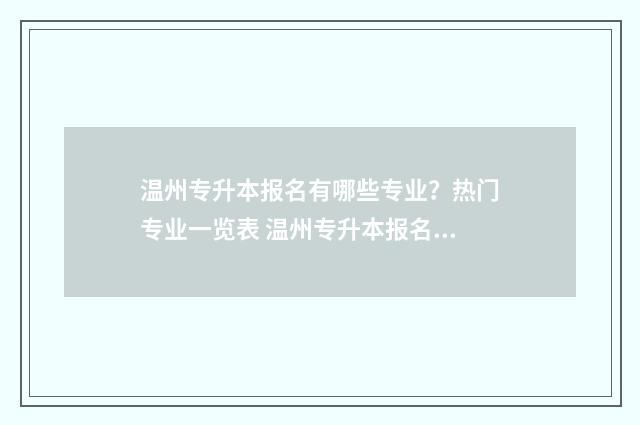 温州专升本报名有哪些专业？热门专业一览表 温州专升本报名费多少钱