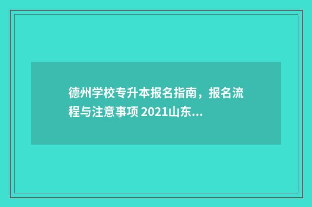 德州学校专升本报名指南，报名流程与注意事项 2021山东专升本德州学院