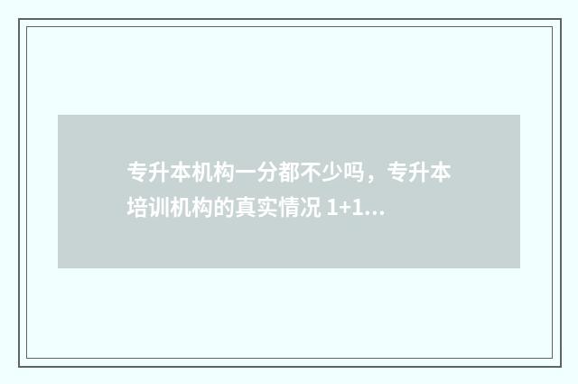 专升本机构一分都不少吗,专升本培训机构的真实情况 1+1专升本机构