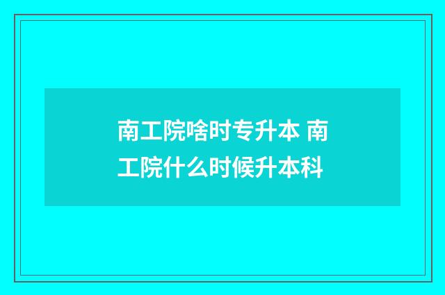 南工院啥时专升本 南工院什么时候升本科