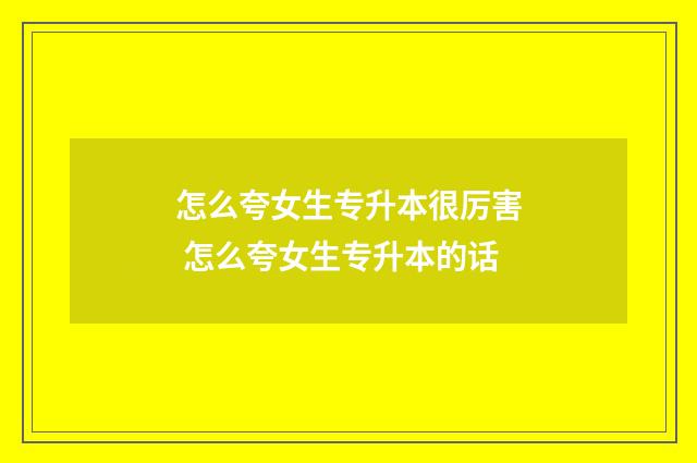 怎么夸女生专升本很厉害 怎么夸女生专升本的话