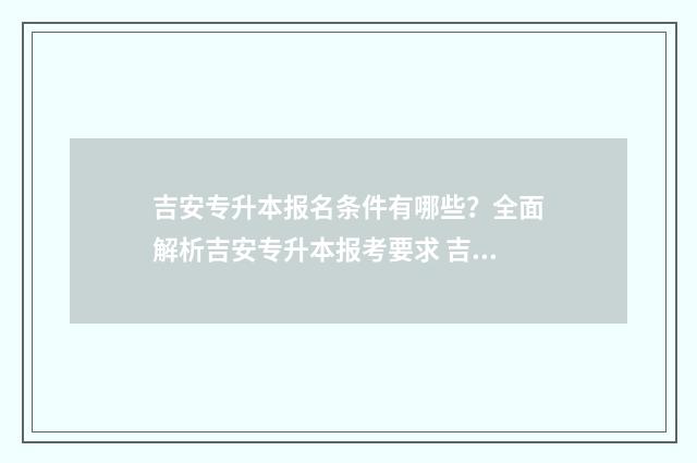 吉安专升本报名条件有哪些?全面解析吉安专升本报考要求 吉安专升本报名网站