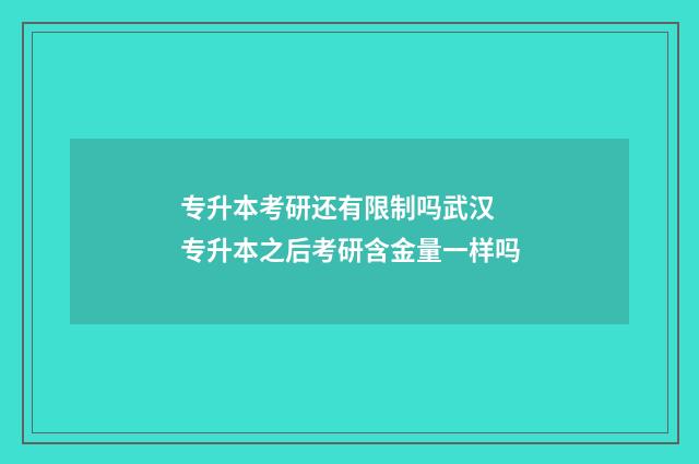 专升本考研还有限制吗武汉 专升本之后考研含金量一样吗