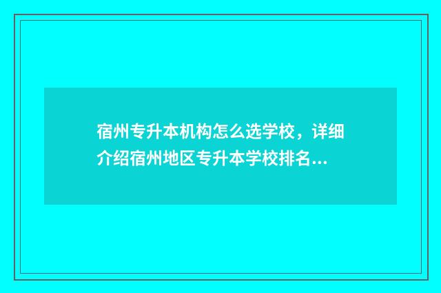 宿州专升本机构怎么选学校，详细介绍宿州地区专升本学校排名和选择建议 2020年宿州专升本录取分数