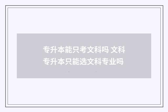 专升本能只考文科吗 文科专升本只能选文科专业吗