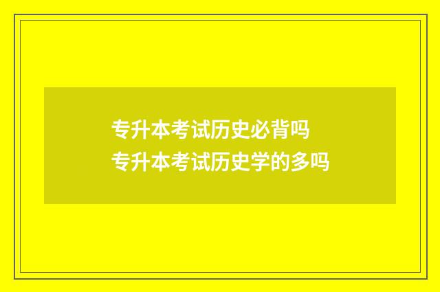 专升本考试历史必背吗 专升本考试历史学的多吗