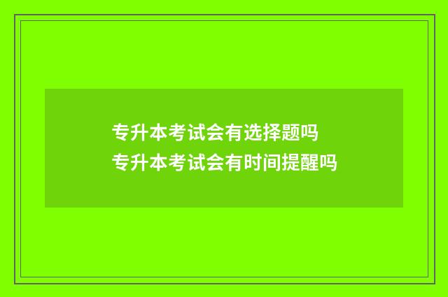 专升本考试会有选择题吗 专升本考试会有时间提醒吗