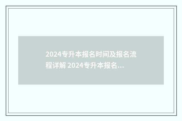 2024专升本报名时间及报名流程详解 2024专升本报名时间河北