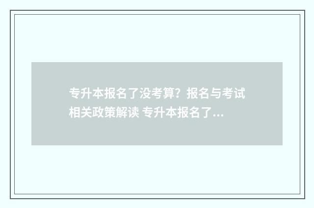专升本报名了没考算？报名与考试相关政策解读 专升本报名了没有去考怎么办
