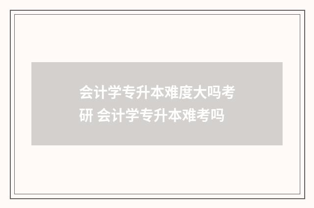 会计学专升本难度大吗考研 会计学专升本难考吗