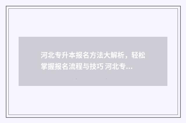 河北专升本报名方法大解析，轻松掌握报名流程与技巧 河北专升本报名费多少钱
