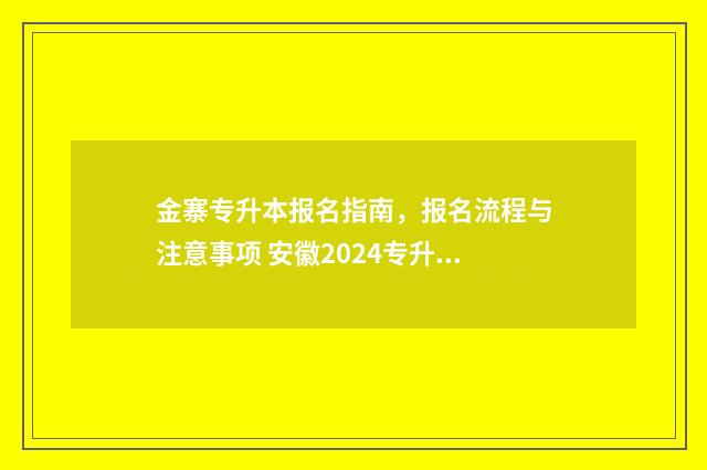 金寨专升本报名指南，报名流程与注意事项 安徽2024专升本报名