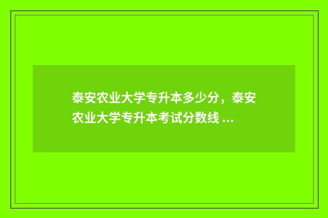 泰安农业大学专升本多少分，泰安农业大学专升本考试分数线 泰安农业大学专升本分数线是多少