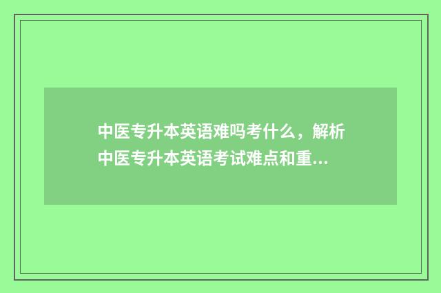 中医专升本英语难吗考什么,解析中医专升本英语考试难点和重点 中医专升本英语难吗