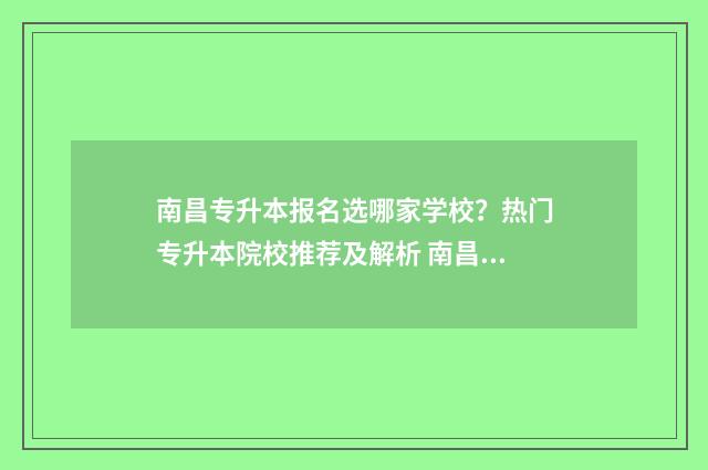 南昌专升本报名选哪家学校？热门专升本院校推荐及解析 南昌专升本报名人数