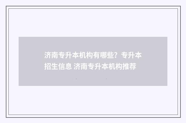 济南专升本机构有哪些？专升本招生信息 济南专升本机构推荐