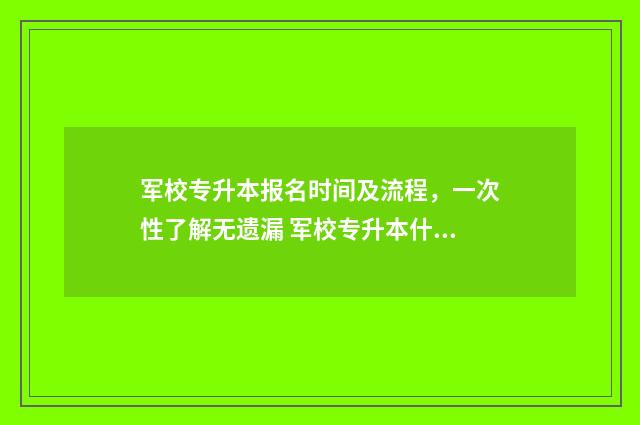 军校专升本报名时间及流程,一次性了解无遗漏 军校专升本什么时候报名