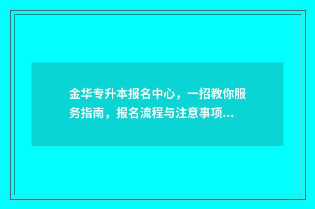 金华专升本报名中心，一招教你服务指南，报名流程与注意事项 金华专升本有捷径吗