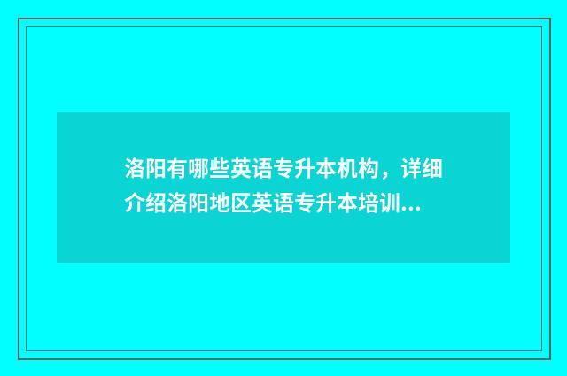 洛阳有哪些英语专升本机构,详细介绍洛阳地区英语专升本培训机构 洛阳有哪些英语培训班