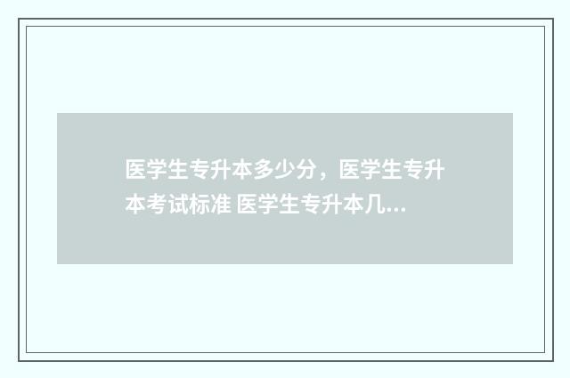 医学生专升本多少分，医学生专升本考试标准 医学生专升本几年