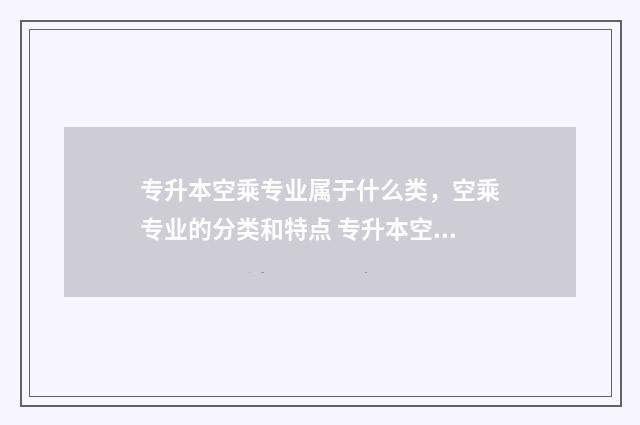 专升本空乘专业属于什么类，空乘专业的分类和特点 专升本空乘专业学校