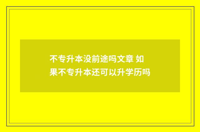 不专升本没前途吗文章 如果不专升本还可以升学历吗