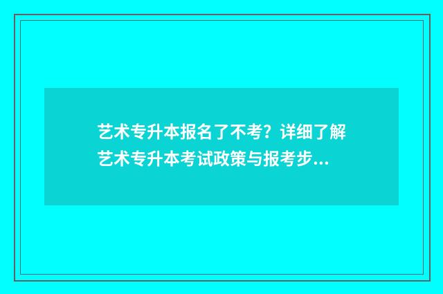 艺术专升本报名了不考?详细了解艺术专升本考试政策与报考步骤 艺术类专升本报名