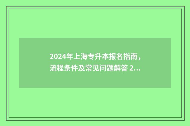 2024年上海专升本报名指南，流程条件及常见问题解答 2024年上海专升本招生计划