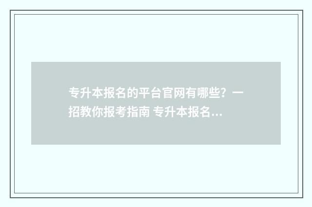 专升本报名的平台官网有哪些？一招教你报考指南 专升本报名平板可以报名吗