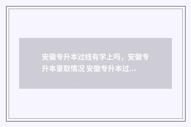 安徽专升本过线有学上吗，安徽专升本录取情况 安徽专升本过线了没调剂上还有后门走吗