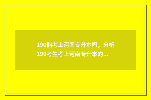 190能考上河南专升本吗,分析190考生考上河南专升本的可能性 180能考上河南专升本二本吗