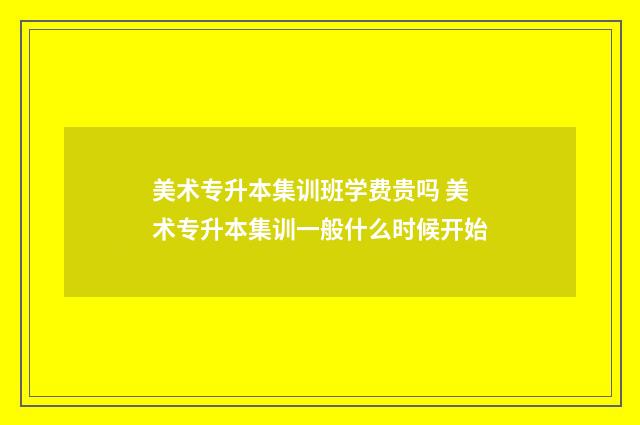 美术专升本集训班学费贵吗 美术专升本集训一般什么时候开始