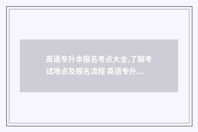 英语专升本报名考点大全,了解考试地点及报名流程 英语专升本报名入口官网