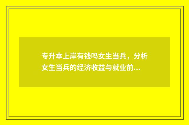 专升本上岸有钱吗女生当兵,分析女生当兵的经济收益与就业前景 专升本上岸的适合考研吗