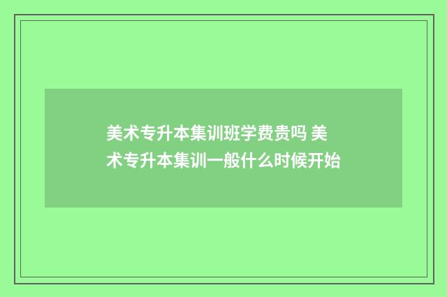美术专升本集训班学费贵吗 美术专升本集训一般什么时候开始